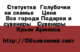 Статуетка “Голубочки на скамье“ › Цена ­ 200 - Все города Подарки и сувениры » Сувениры   . Крым,Армянск